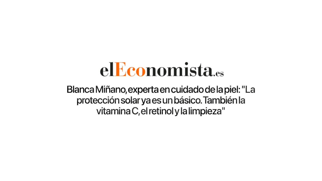 Blanca Miñano en El Economista: descubre los esenciales para tu piel